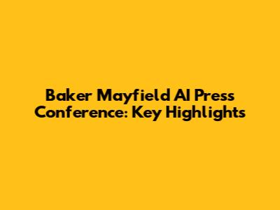 Baker Mayfield AI Press Conference: Key Highlights