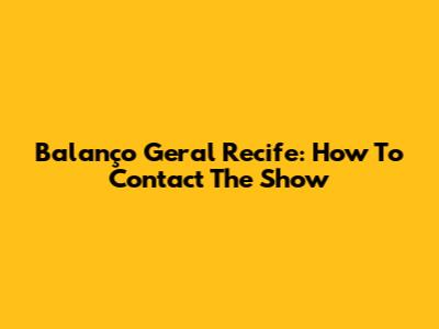 Balanço Geral Recife: How To Contact The Show
