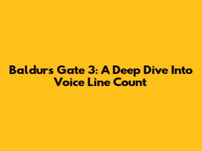 Baldur's Gate 3: A Deep Dive Into Voice Line Count