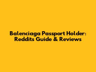 Balenciaga Passport Holder: Reddit's Guide & Reviews