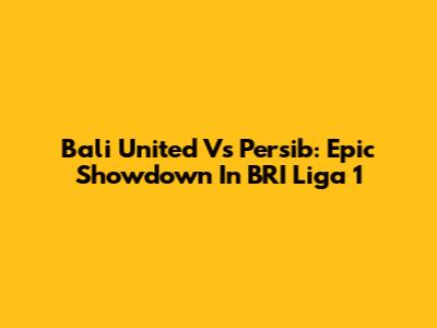Bali United Vs Persib: Epic Showdown In BRI Liga 1