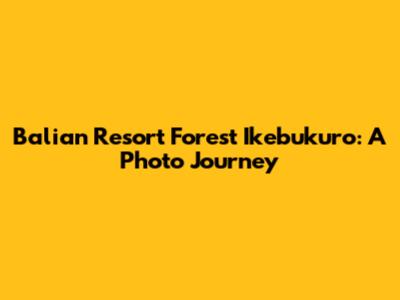 Balian Resort Forest Ikebukuro: A Photo Journey