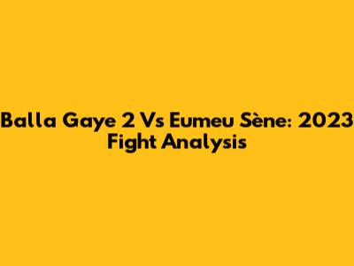 Balla Gaye 2 Vs Eumeu Sène: 2023 Fight Analysis
