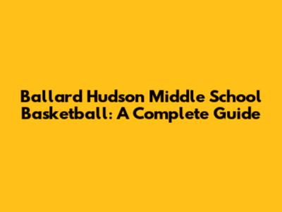 Ballard Hudson Middle School Basketball: A Complete Guide
