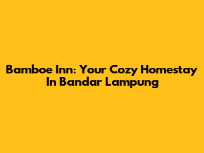 Bamboe Inn: Your Cozy Homestay In Bandar Lampung
