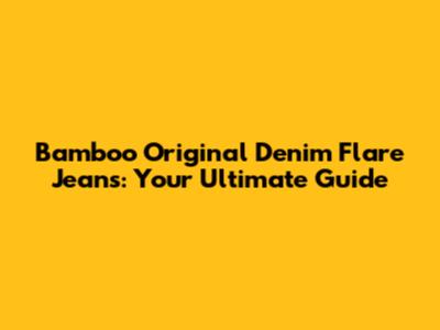 Bamboo Original Denim Flare Jeans: Your Ultimate Guide