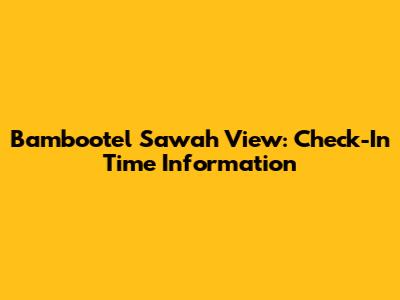 Bambootel Sawah View: Check-In Time Information