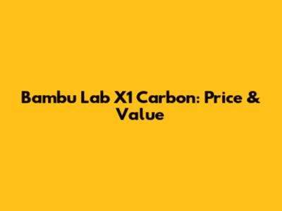 Bambu Lab X1 Carbon: Price & Value