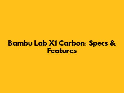 Bambu Lab X1 Carbon: Specs & Features