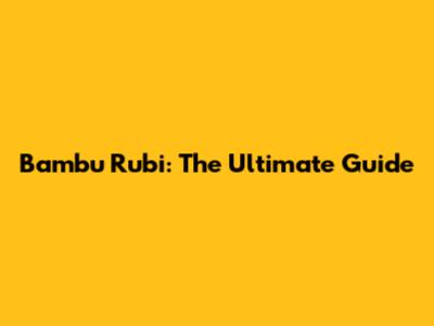 Bambu Rubi: The Ultimate Guide