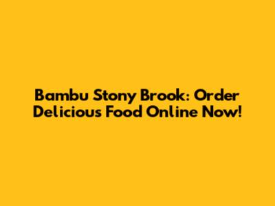 Bambu Stony Brook: Order Delicious Food Online Now!