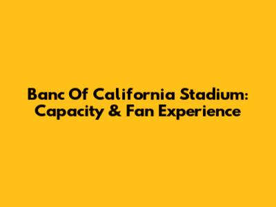 Banc Of California Stadium: Capacity & Fan Experience