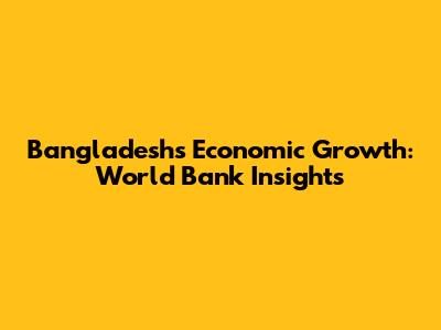 Bangladesh's Economic Growth: World Bank Insights