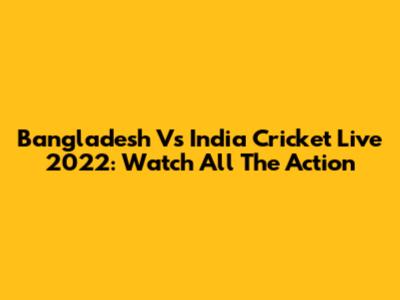 Bangladesh Vs India Cricket Live 2022: Watch All The Action