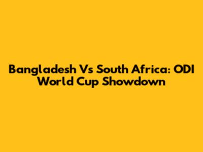 Bangladesh Vs South Africa: ODI World Cup Showdown