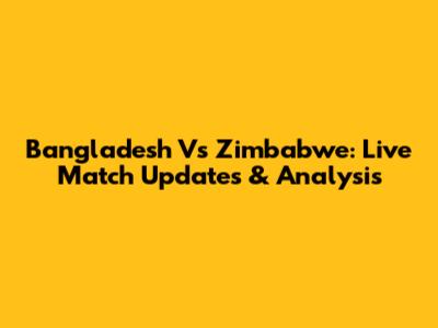 Bangladesh Vs Zimbabwe: Live Match Updates & Analysis