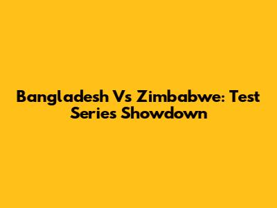 Bangladesh Vs Zimbabwe: Test Series Showdown