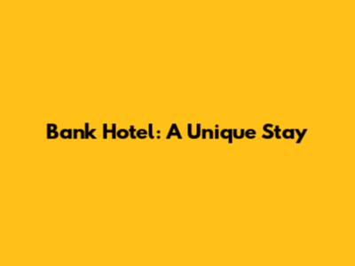 Bank Hotel: A Unique Stay