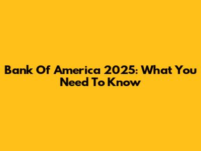 Bank Of America 2025: What You Need To Know