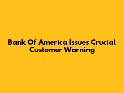 Bank Of America Issues Crucial Customer Warning