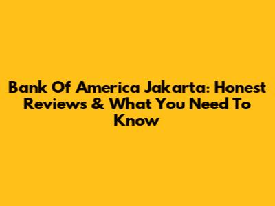 Bank Of America Jakarta: Honest Reviews & What You Need To Know