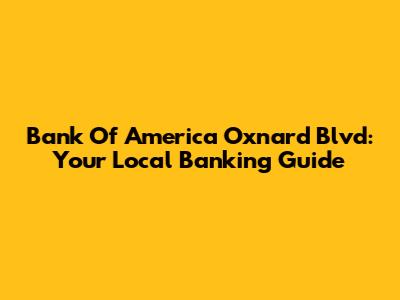 Bank Of America Oxnard Blvd: Your Local Banking Guide