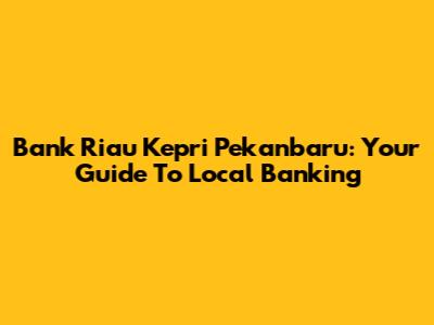 Bank Riau Kepri Pekanbaru: Your Guide To Local Banking