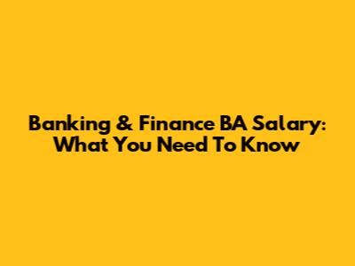 Banking & Finance BA Salary: What You Need To Know