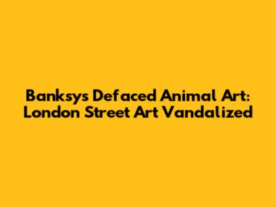 Banksy's Defaced Animal Art: London Street Art Vandalized