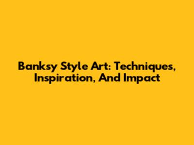 Banksy Style Art: Techniques, Inspiration, And Impact