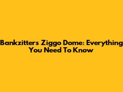 Bankzitters Ziggo Dome: Everything You Need To Know