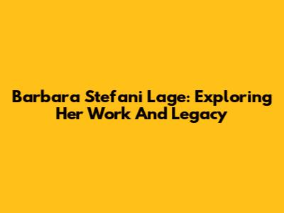 Barbara Stefani Lage: Exploring Her Work And Legacy