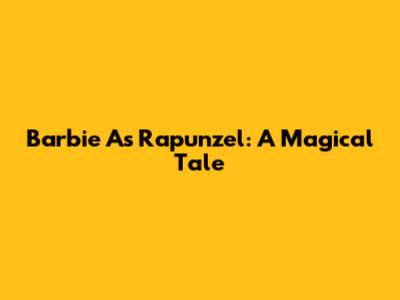Barbie As Rapunzel: A Magical Tale