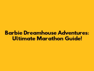 Barbie Dreamhouse Adventures: Ultimate Marathon Guide!