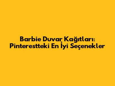 Barbie Duvar Kağıtları: Pinterest'teki En İyi Seçenekler