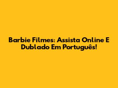 Barbie Filmes: Assista Online E Dublado Em Português!