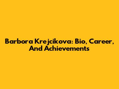 Barbora Krejcikova: Bio, Career, And Achievements