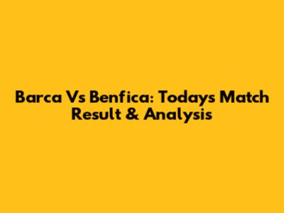 Barca Vs Benfica: Today's Match Result & Analysis