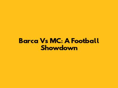 Barca Vs MC: A Football Showdown