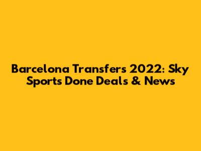 Barcelona Transfers 2022: Sky Sports' Done Deals & News