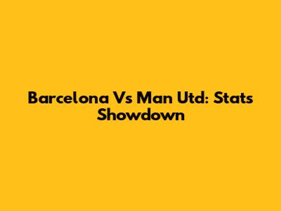 Barcelona Vs Man Utd: Stats Showdown