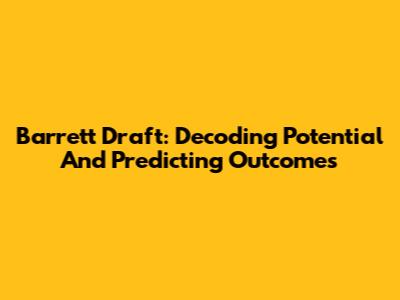 Barrett Draft: Decoding Potential And Predicting Outcomes