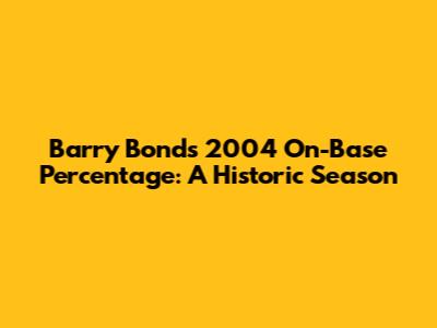 Barry Bonds' 2004 On-Base Percentage: A Historic Season