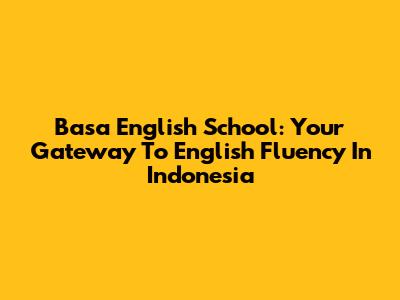 Basa English School: Your Gateway To English Fluency In Indonesia