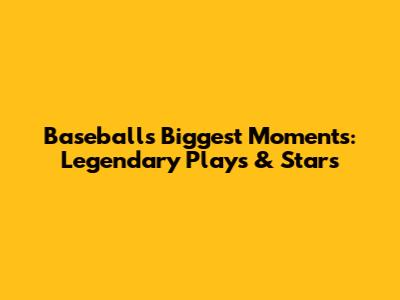 Baseball's Biggest Moments: Legendary Plays & Stars