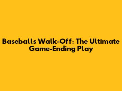 Baseball's Walk-Off: The Ultimate Game-Ending Play