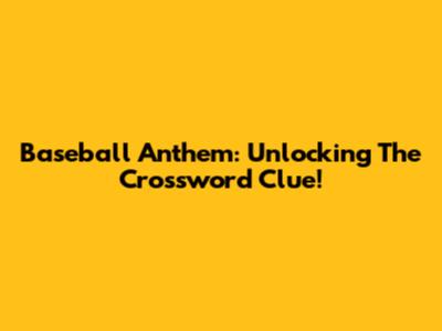 Baseball Anthem: Unlocking The Crossword Clue!
