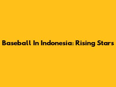 Baseball In Indonesia: Rising Stars