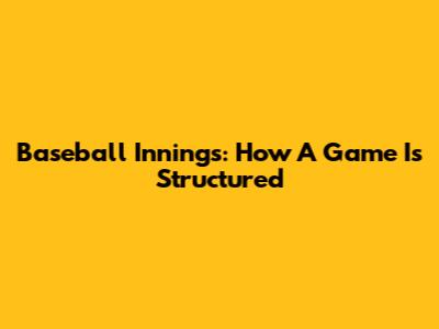 Baseball Innings: How A Game Is Structured