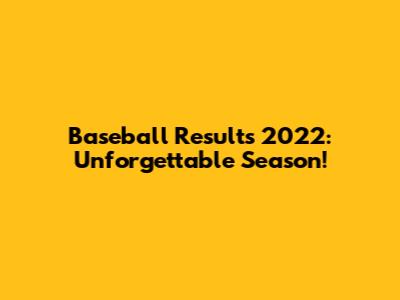 Baseball Results 2022: Unforgettable Season!